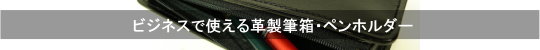 ビジネスで使える革製筆箱・ペンケース